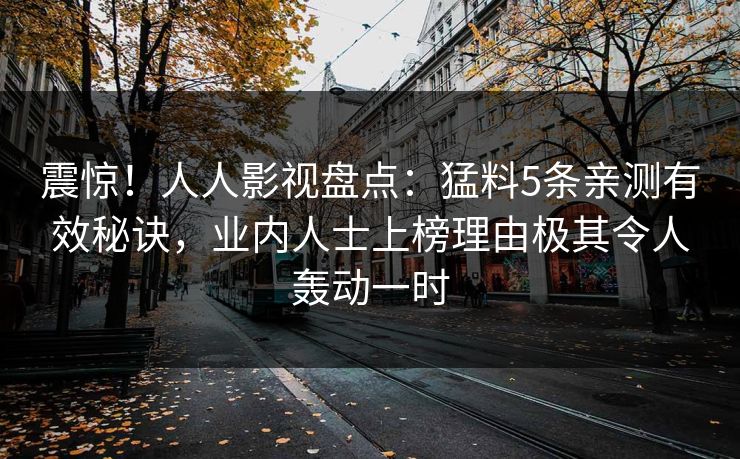 震惊!人人影视盘点:猛料5条亲测有效秘诀,业内人士上榜理由极其令人轰动一时