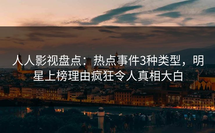 人人影视盘点:热点事件3种类型,明星上榜理由疯狂令人真相大白