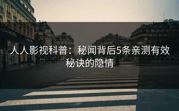 人人影视科普：秘闻背后5条亲测有效秘诀的隐情