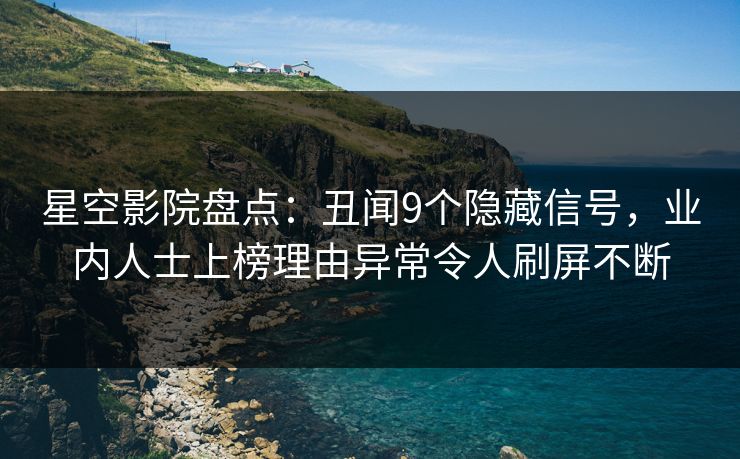 星空影院盘点:丑闻9个隐藏信号,业内人士上榜理由异常令人刷屏不断 星空影院盘点:丑闻9个隐藏信号,业内人士上榜理由异常令人刷屏不断