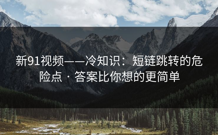 新91视频——冷知识：短链跳转的危险点 · 答案比你想的更简单